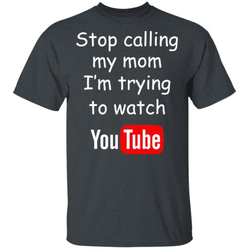 Stop Calling My Mom I'm Trying To Watch Youtube T-Shirts, Hoodies, Long Sleeve 3