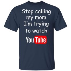 Stop Calling My Mom I'm Trying To Watch Youtube T-Shirts, Hoodies, Long Sleeve 30