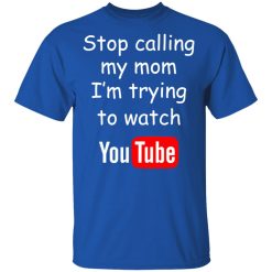 Stop Calling My Mom I'm Trying To Watch Youtube T-Shirts, Hoodies, Long Sleeve 31