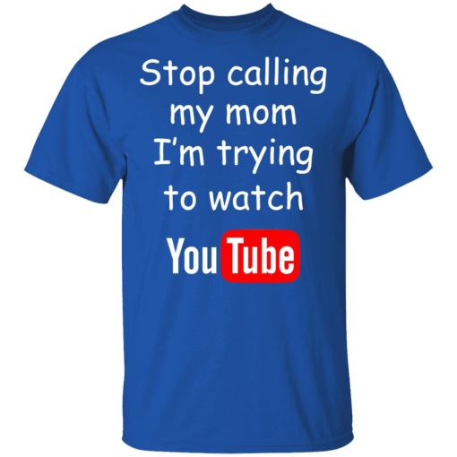 Stop Calling My Mom I'm Trying To Watch Youtube T-Shirts, Hoodies, Long Sleeve 7
