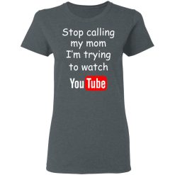 Stop Calling My Mom I'm Trying To Watch Youtube T-Shirts, Hoodies, Long Sleeve 35