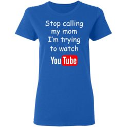 Stop Calling My Mom I'm Trying To Watch Youtube T-Shirts, Hoodies, Long Sleeve 40