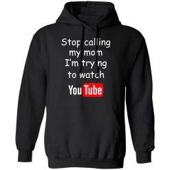 Stop Calling My Mom I'm Trying To Watch Youtube T-Shirts, Hoodies, Long Sleeve 43