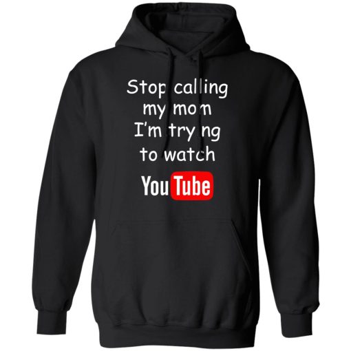Stop Calling My Mom I'm Trying To Watch Youtube T-Shirts, Hoodies, Long Sleeve 20