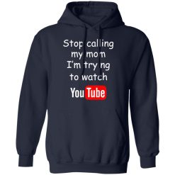 Stop Calling My Mom I'm Trying To Watch Youtube T-Shirts, Hoodies, Long Sleeve 45
