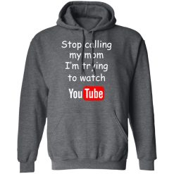 Stop Calling My Mom I'm Trying To Watch Youtube T-Shirts, Hoodies, Long Sleeve 48