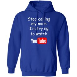 Stop Calling My Mom I'm Trying To Watch Youtube T-Shirts, Hoodies, Long Sleeve 50