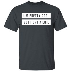 I'm Pretty Cool But I Cry A Lot T-Shirts, Hoodies, Long Sleeve 27