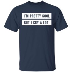 I'm Pretty Cool But I Cry A Lot T-Shirts, Hoodies, Long Sleeve 29