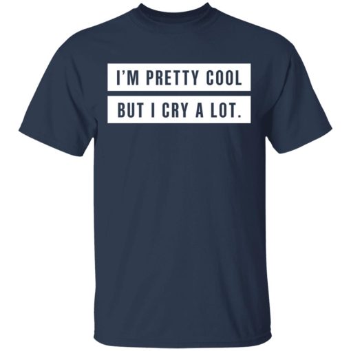 I'm Pretty Cool But I Cry A Lot T-Shirts, Hoodies, Long Sleeve 5