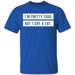 I'm Pretty Cool But I Cry A Lot T-Shirts, Hoodies, Long Sleeve 31