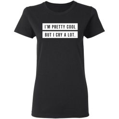 I'm Pretty Cool But I Cry A Lot T-Shirts, Hoodies, Long Sleeve 33