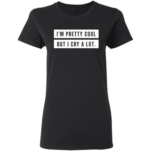 I'm Pretty Cool But I Cry A Lot T-Shirts, Hoodies, Long Sleeve 10
