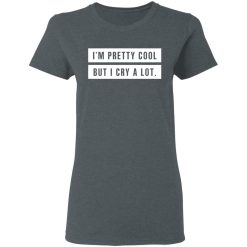 I'm Pretty Cool But I Cry A Lot T-Shirts, Hoodies, Long Sleeve 36