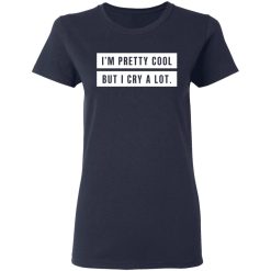 I'm Pretty Cool But I Cry A Lot T-Shirts, Hoodies, Long Sleeve 38