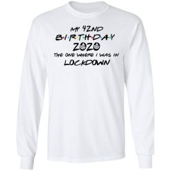 My 42nd Birthday 2020 The One Where I Was In Lockdown T-Shirts, Hoodies, Long Sleeve 37