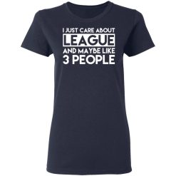 I Just Care About League And Maybe Like 3 People T-Shirts, Hoodies, Long Sleeve 37