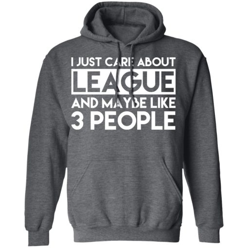 I Just Care About League And Maybe Like 3 People T-Shirts, Hoodies, Long Sleeve 23