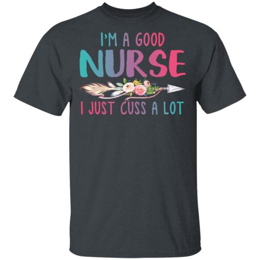 I'm A Good Nurse I Just Cuss A Lot T-Shirts, Hoodies, Long Sleeve 4