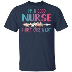 I'm A Good Nurse I Just Cuss A Lot T-Shirts, Hoodies, Long Sleeve 30