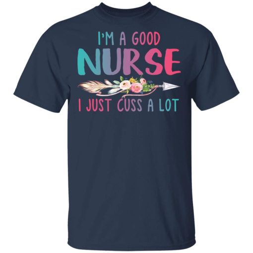 I'm A Good Nurse I Just Cuss A Lot T-Shirts, Hoodies, Long Sleeve 6