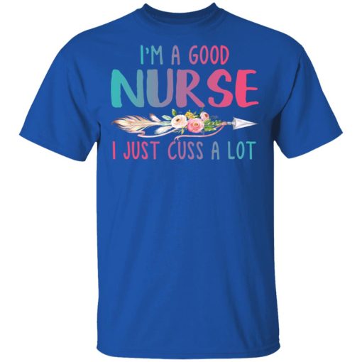 I'm A Good Nurse I Just Cuss A Lot T-Shirts, Hoodies, Long Sleeve 8