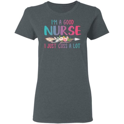 I'm A Good Nurse I Just Cuss A Lot T-Shirts, Hoodies, Long Sleeve 11