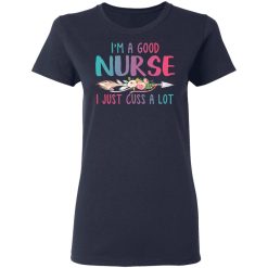 I'm A Good Nurse I Just Cuss A Lot T-Shirts, Hoodies, Long Sleeve 38