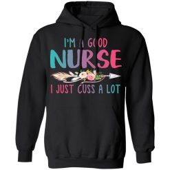 I'm A Good Nurse I Just Cuss A Lot T-Shirts, Hoodies, Long Sleeve 43