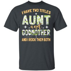 I Have Two Titles Aunt And Godmother And I Rock Them Both T-Shirts, Hoodies, Long Sleeve 27