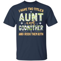 I Have Two Titles Aunt And Godmother And I Rock Them Both T-Shirts, Hoodies, Long Sleeve 30