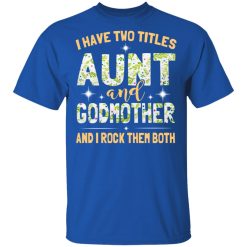 I Have Two Titles Aunt And Godmother And I Rock Them Both T-Shirts, Hoodies, Long Sleeve 32