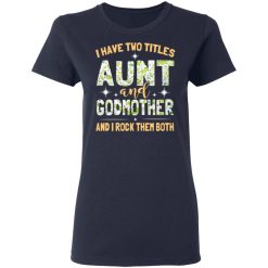 I Have Two Titles Aunt And Godmother And I Rock Them Both T-Shirts, Hoodies, Long Sleeve 37