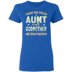 I Have Two Titles Aunt And Godmother And I Rock Them Both T-Shirts, Hoodies, Long Sleeve 39