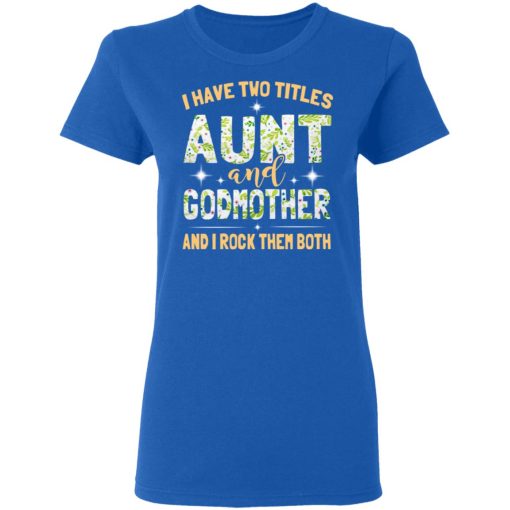 I Have Two Titles Aunt And Godmother And I Rock Them Both T-Shirts, Hoodies, Long Sleeve 16
