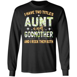 I Have Two Titles Aunt And Godmother And I Rock Them Both T-Shirts, Hoodies, Long Sleeve 41