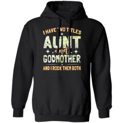 I Have Two Titles Aunt And Godmother And I Rock Them Both T-Shirts, Hoodies, Long Sleeve 43