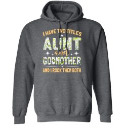 I Have Two Titles Aunt And Godmother And I Rock Them Both T-Shirts, Hoodies, Long Sleeve 47