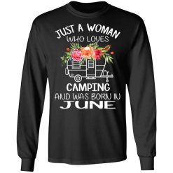 Just A Woman Who Loves Camping And Was Born In June T-Shirts, Hoodies, Long Sleeve 42