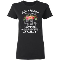 Just A Woman Who Loves Camping And Was Born In July T-Shirts, Hoodies, Long Sleeve 33