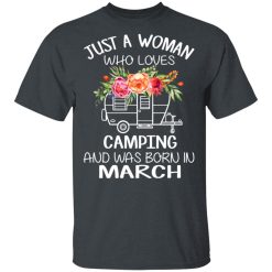 Just A Woman Who Loves Camping And Was Born In March T-Shirts, Hoodies, Long Sleeve 28
