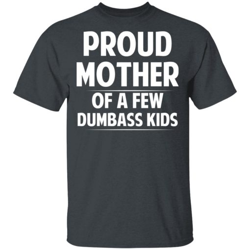 Proud Mother Of A Few Dumbass Kids T-Shirts, Hoodies, Long Sleeve 3