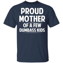 Proud Mother Of A Few Dumbass Kids T-Shirts, Hoodies, Long Sleeve 29