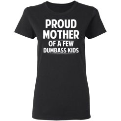 Proud Mother Of A Few Dumbass Kids T-Shirts, Hoodies, Long Sleeve 34