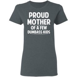 Proud Mother Of A Few Dumbass Kids T-Shirts, Hoodies, Long Sleeve 35