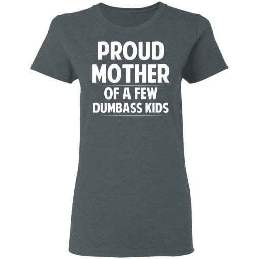 Proud Mother Of A Few Dumbass Kids T-Shirts, Hoodies, Long Sleeve 11