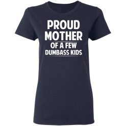 Proud Mother Of A Few Dumbass Kids T-Shirts, Hoodies, Long Sleeve 38