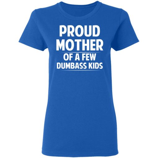 Proud Mother Of A Few Dumbass Kids T-Shirts, Hoodies, Long Sleeve 16