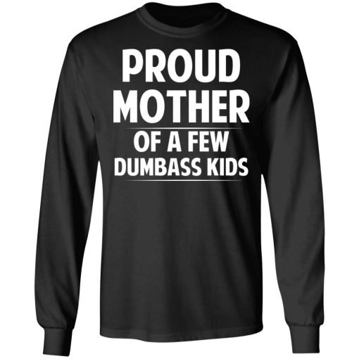 Proud Mother Of A Few Dumbass Kids T-Shirts, Hoodies, Long Sleeve 18