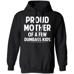 Proud Mother Of A Few Dumbass Kids T-Shirts, Hoodies, Long Sleeve 44